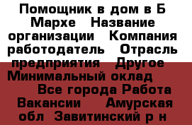 Помощник в дом в Б.Мархе › Название организации ­ Компания-работодатель › Отрасль предприятия ­ Другое › Минимальный оклад ­ 10 000 - Все города Работа » Вакансии   . Амурская обл.,Завитинский р-н